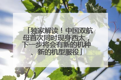 独家解读！中国双航母首次同时现身西太，下一步将会有新的机种、新的机型服役