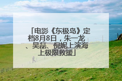 电影《东极岛》定档8月8日，朱一龙、吴磊、倪妮上演海上极限救援