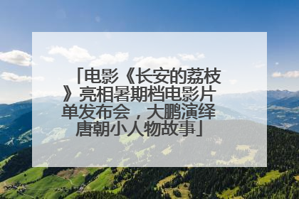 电影《长安的荔枝》亮相暑期档电影片单发布会，大鹏演绎唐朝小人物故事
