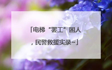 电梯“罢工”困人，民警救援实录~