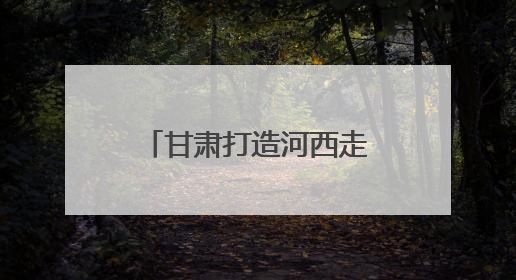 甘肃打造河西走廊民族民俗非遗保护传承展示区