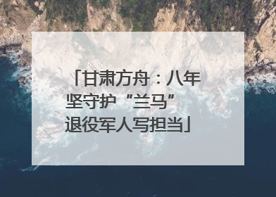 甘肃方舟：八年坚守护“兰马” 退役军人写担当
