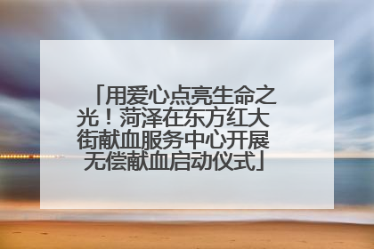 用爱心点亮生命之光！菏泽在东方红大街献血服务中心开展无偿献血启动仪式