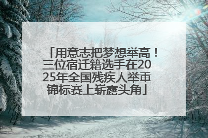 用意志把梦想举高！三位宿迁籍选手在2025年全国残疾人举重锦标赛上崭露头角