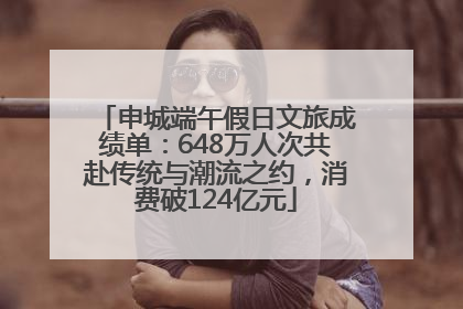 申城端午假日文旅成绩单：648万人次共赴传统与潮流之约，消费破124亿元