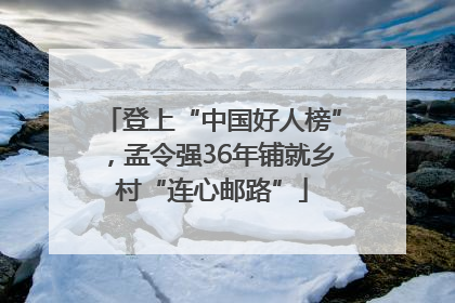 登上“中国好人榜”，孟令强36年铺就乡村“连心邮路”