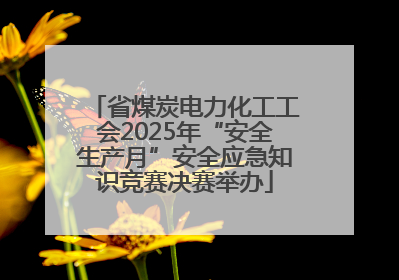 省煤炭电力化工工会2025年“安全生产月”安全应急知识竞赛决赛举办