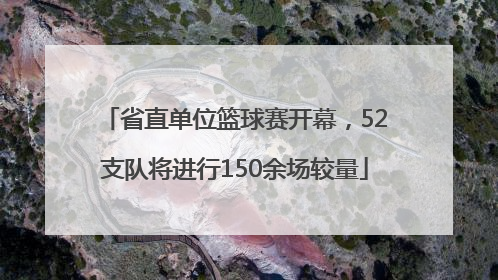 省直单位篮球赛开幕，52支队将进行150余场较量
