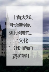 看大戏、听演唱会、逛博物馆……“文化+”让时尚消费扩容