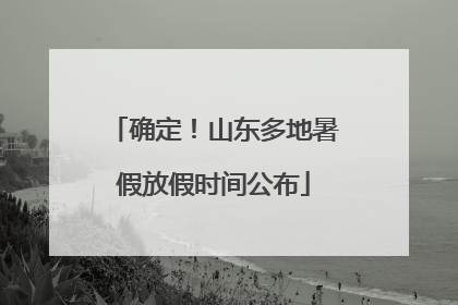 确定！山东多地暑假放假时间公布