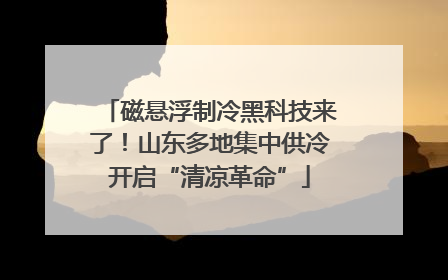 磁悬浮制冷黑科技来了！山东多地集中供冷开启“清凉革命”