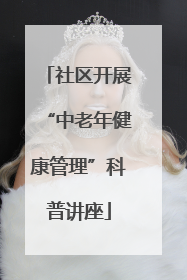 社区开展“中老年健康管理”科普讲座