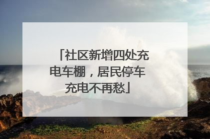社区新增四处充电车棚，居民停车充电不再愁