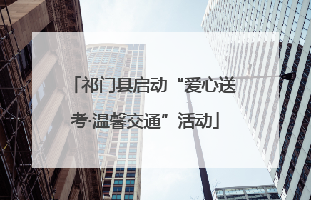 祁门县启动“爱心送考·温馨交通”活动