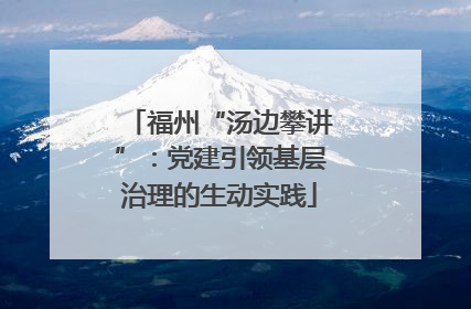 福州“汤边攀讲”：党建引领基层治理的生动实践