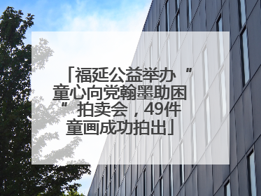 福延公益举办“童心向党翰墨助困”拍卖会，49件童画成功拍出