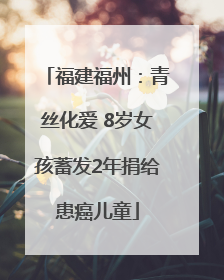 福建福州：青丝化爱 8岁女孩蓄发2年捐给患癌儿童