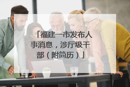 福建一市发布人事消息，涉厅级干部（附简历）