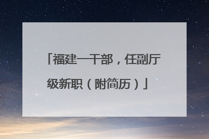 福建一干部，任副厅级新职（附简历）