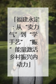福建永定：从“卖力气”到“学手艺”“赈”能量激活乡村振兴内动力
