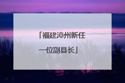 福建漳州新任一位副县长
