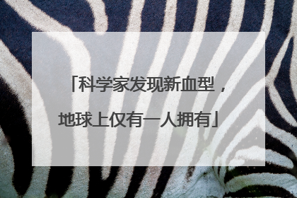 科学家发现新血型，地球上仅有一人拥有