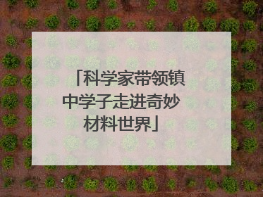 科学家带领镇中学子走进奇妙材料世界