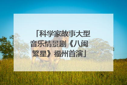 科学家故事大型音乐情景剧《八闽繁星》福州首演