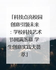 科技点亮校园 创意引领未来：学校科技艺术节圆满落幕 学生创意实践大荟萃