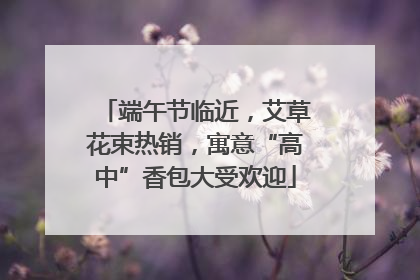 端午节临近，艾草花束热销，寓意“高中”香包大受欢迎