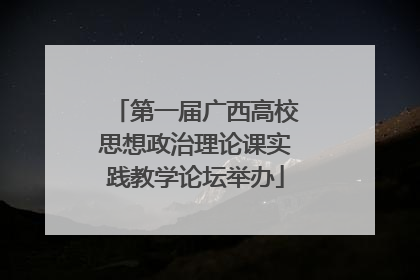 第一届广西高校思想政治理论课实践教学论坛举办