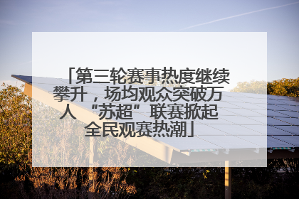 第三轮赛事热度继续攀升，场均观众突破万人 “苏超”联赛掀起全民观赛热潮