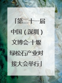 第二十一届中国（深圳）文博会·十堰绿松石产业对接大会举行
