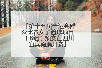 第十五届全运会群众比赛女子篮球项目（B组）预赛在四川宜宾南溪开赛