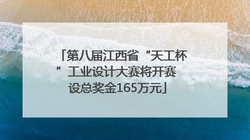 第八届江西省“天工杯”工业设计大赛将开赛 设总奖金165万元
