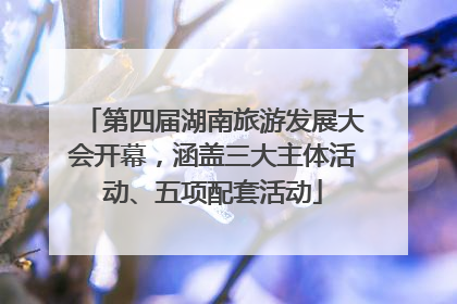 第四届湖南旅游发展大会开幕，涵盖三大主体活动、五项配套活动