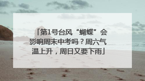 第1号台风“蝴蝶”会影响周末中考吗？周六气温上升，周日又要下雨