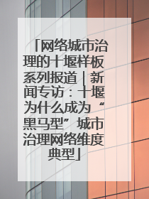 网络城市治理的十堰样板系列报道｜新闻专访：十堰为什么成为“黑马型”城市治理网络维度典型