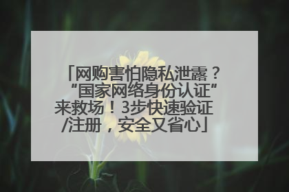 网购害怕隐私泄露？“国家网络身份认证”来救场！3步快速验证/注册，安全又省心
