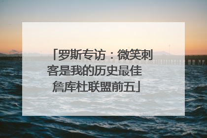罗斯专访：微笑刺客是我的历史最佳 詹库杜联盟前五