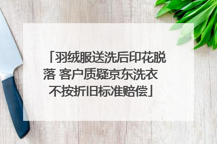 羽绒服送洗后印花脱落 客户质疑京东洗衣不按折旧标准赔偿
