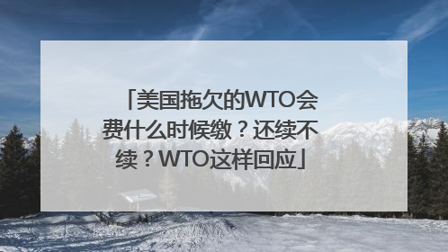 美国拖欠的WTO会费什么时候缴？还续不续？WTO这样回应