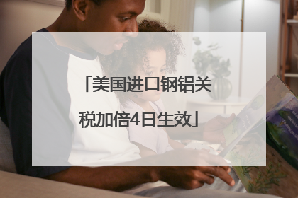 美国进口钢铝关税加倍4日生效