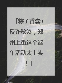 粽子香囊+反诈秘笈，郑州上街这个端午活动太上头！