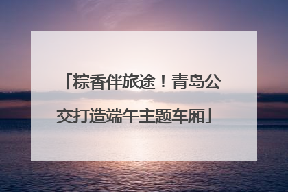 粽香伴旅途！青岛公交打造端午主题车厢