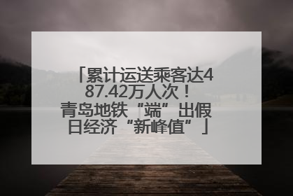 累计运送乘客达487.42万人次！青岛地铁“端”出假日经济“新峰值”