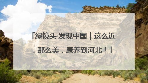 绿镜头·发现中国｜这么近，那么美，康养到河北！