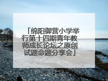 绵阳御营小学举行第十四期青年教师成长论坛之原创试题命题分享会