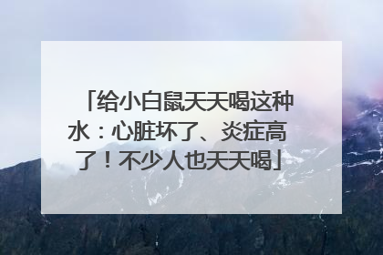 给小白鼠天天喝这种水：心脏坏了、炎症高了！不少人也天天喝