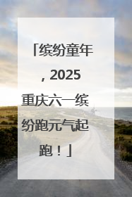 缤纷童年，2025重庆六一缤纷跑元气起跑！